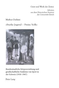 «Starke Jugend ¿ Freies Volk»  - Bundesstaatliche Körpererziehung und gesellschaftliche Funktion von Sport in der Schweiz (1918¿1947)