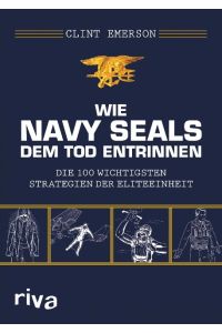 Wie Navy SEALS dem Tod entrinnen  - Die 100 wichtigsten Strategien der Eliteeinheit