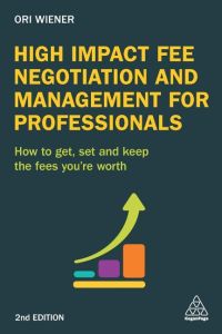 High Impact Fee Negotiation and Management for Professionals  - How to Get, Set, and Keep the Fees You're Worth