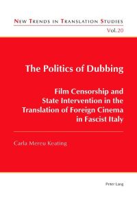 The Politics of Dubbing  - Film Censorship and State Intervention in the Translation of Foreign Cinema in Fascist Italy
