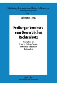 Freiberger Seminare zum Gewerblichen Rechtsschutz  - Tagungsband des 13. und 14. Freiberger Seminars zur Praxis des Gewerblichen Rechtsschutzes