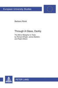 Through A Glass, Darkly  - The Mirror Metaphor in Texts by Richard Wright, James Baldwin, and Ralph Ellison