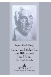 Leben und Schaffen des Bildhauers Josef Riedl  - Eine Künstlerbiografie