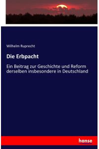 Die Erbpacht  - Ein Beitrag zur Geschichte und Reform derselben insbesondere in Deutschland