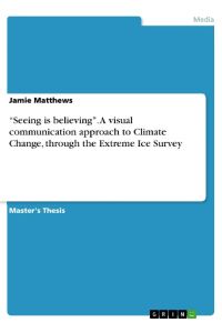 ¿Seeing is believing¿. A visual communication approach to Climate Change, through the Extreme Ice Survey