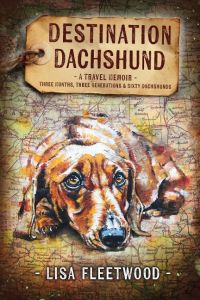 Destination Dachshund  - A Travel Memoir: Three Months, Three Generations & Sixty Dachshunds
