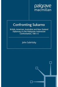 Confronting Sukarno  - British, American, Australian and New Zealand Diplomacy in the Malaysian-Indonesian Confrontation, 1961¿5