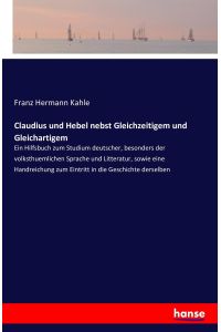 Claudius und Hebel nebst Gleichzeitigem und Gleichartigem  - Ein Hilfsbuch zum Studium deutscher, besonders der volksthuemlichen Sprache und Litteratur, sowie eine Handreichung zum Eintritt in die Geschichte derselben