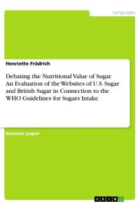 Debating the Nutritional Value of Sugar. An Evaluation of the Websites of U. S. Sugar and British Sugar in Connection to the WHO Guidelines for Sugars Intake