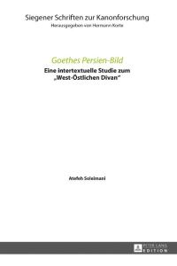Goethes Persien-Bild  - Eine intertextuelle Studie zum «West-Östlichen Divan»