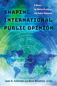 Shaping International Public Opinion  - A Model for Nation Branding and Public Diplomacy