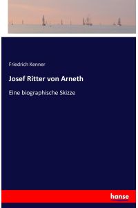 Josef Ritter von Arneth  - Eine biographische Skizze