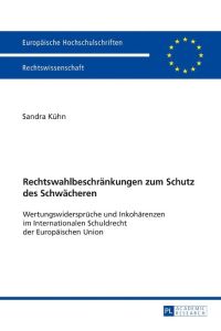 Rechtswahlbeschränkungen zum Schutz des Schwächeren  - Wertungswidersprüche und Inkohärenzen im Internationalen Schuldrecht der Europäischen Union
