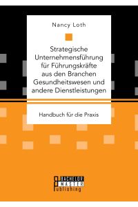 Strategische Unternehmensführung für Führungskräfte aus den Branchen Gesundheitswesen und andere Dienstleistungen. Handbuch für die Praxis