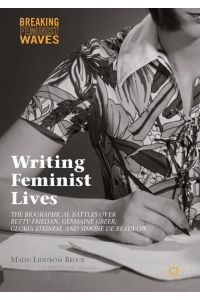 Writing Feminist Lives  - The Biographical Battles over Betty Friedan, Germaine Greer, Gloria Steinem, and Simone de Beauvoir