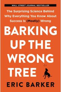 Barking Up the Wrong Tree  - The Surprising Science Behind Why Everything You Know About Success is (Mostly) Wrong