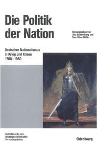 Die Politik der Nation  - Deutscher Nationalismus in Krieg und Krisen 1760 bis 1960