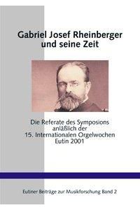 Gabriel Josef Rheinberger und seine Zeit  - Die Referate des Symposions anläßlich der 15. Internationalen Orgelwochen Eutin 2001