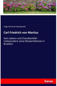 Carl Friedrich von Martius  - Sein Lebens-und Charakterbild - insbesondere seine Reiseerlebnisse in Brasilien