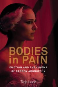 Bodies in Pain  - Emotion and the Cinema of Darren Aronofsky