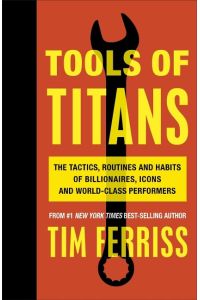 Tools of Titans  - The Tactics, Routines, and Habits of Billionaires, Icons, and World-Class Performers