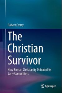 The Christian Survivor  - How Roman Christianity Defeated Its Early Competitors