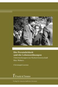 Die Persönlichkeit und die Lebensordnungen ¿ Untersuchungen zur Kulturwissenschaft Max Webers