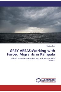 GREY AREAS:Working with Forced Migrants in Kampala  - Distress, Trauma and Staff Care in an Institutional Context