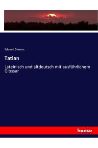 Tatian  - Lateinisch und altdeutsch mit ausführlichem Glossar