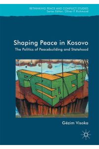 Shaping Peace in Kosovo  - The Politics of Peacebuilding and Statehood
