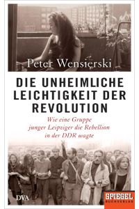 Die unheimliche Leichtigkeit der Revolution  - Wie eine Gruppe junger Leipziger die Rebellion in der DDR wagte - Ein SPIEGEL-Buch