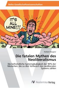 Die fatalen Mythen des Neoliberalismus  - Die befremdliche Systemgläubigkeit der 90% der Menschen, die zu den Verlierern des neoliberalen Systems zählen