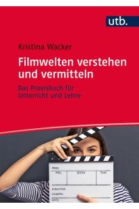 Filmwelten verstehen und vermitteln  - Das Praxisbuch für Unterricht und Lehre