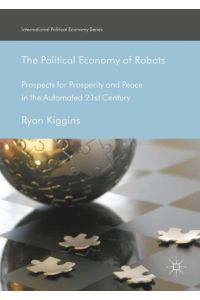 The Political Economy of Robots  - Prospects for Prosperity and Peace in the Automated 21st Century