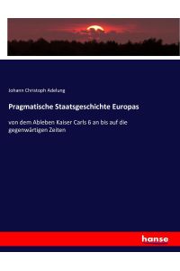 Pragmatische Staatsgeschichte Europas  - von dem Ableben Kaiser Carls 6 an bis auf die gegenwärtigen Zeiten