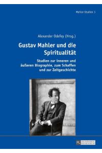 Gustav Mahler und die Spiritualität  - Studien zur inneren und äußeren Biographie, zum Schaffen und zur Zeitgeschichte