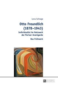 Otto Freundlich (1878¿1943)  - Individualist im Netzwerk der Pariser Avantgarde ¿ Das Frühwerk