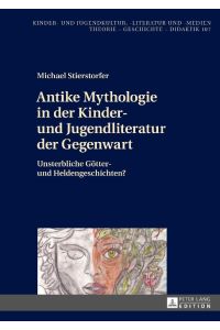 Antike Mythologie in der Kinder- und Jugendliteratur der Gegenwart  - Unsterbliche Götter- und Heldengeschichten?
