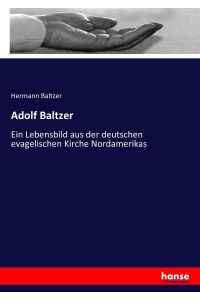Adolf Baltzer  - Ein Lebensbild aus der deutschen evagelischen Kirche Nordamerikas