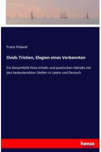 Ovids Tristien, Elegien eines Verbannten  - Ein Gesamtbild ihres Inhalts und poetischen Gehalts mit den bedeutendsten Stellen in Latein und Deutsch