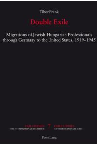 Double Exile  - Migrations of Jewish-Hungarian Professionals through Germany to the United States, 1919-1945