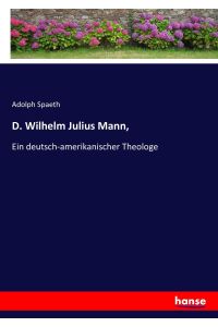 D. Wilhelm Julius Mann,   - Ein deutsch-amerikanischer Theologe