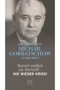 Kommt endlich zur Vernunft - Nie wieder Krieg!  - Ein Appell von Michail Gorbatschow an die Welt