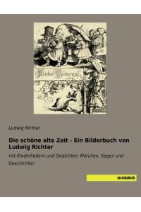 Die schöne alte Zeit - Ein Bilderbuch von Ludwig Richter  - mit Kinderliedern und Gedichten, Märchen, Sagen und Geschichten
