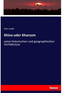 Khiva oder Kharezm  - seine historischen und geographischen Verhältnisse