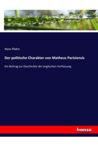 Der politische Charakter von Matheus Parisiensis  - Ein Beitrag zur Geschichte der englischen Verfassung