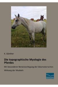 Die topographische Myologie des Pferdes  - Mit besonderer Berücksichtigung der lokomotorischen Wirkung der Muskeln