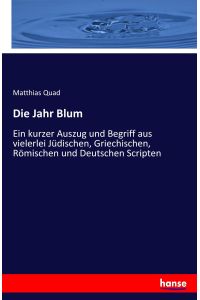 Die Jahr Blum  - Ein kurzer Auszug und Begriff aus vielerlei Jüdischen, Griechischen, Römischen und Deutschen Scripten