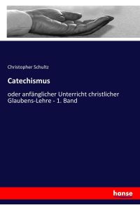 Catechismus  - oder anfänglicher Unterricht christlicher Glaubens-Lehre - 1. Band