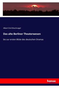 Das alte Berliner Theaterwesen  - bis zur ersten Blüte des deutschen Dramas